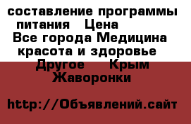 составление программы питания › Цена ­ 2 500 - Все города Медицина, красота и здоровье » Другое   . Крым,Жаворонки